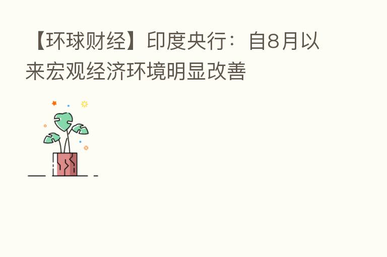 【环球财经】印度央行：自8月以来宏观经济环境明显改善