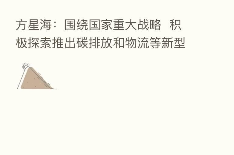 方星海：围绕国家重大战略  积极探索推出碳排放和物流等新型产品