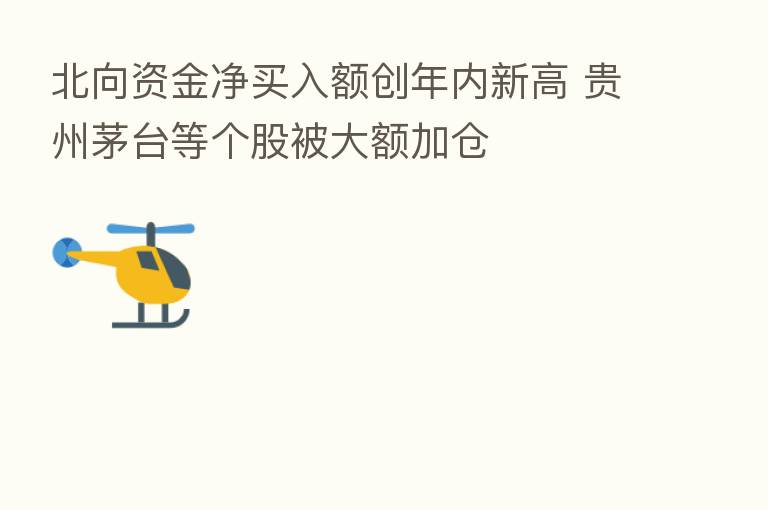 北向资金净买入额创年内新高 贵州茅台等个股被大额加仓