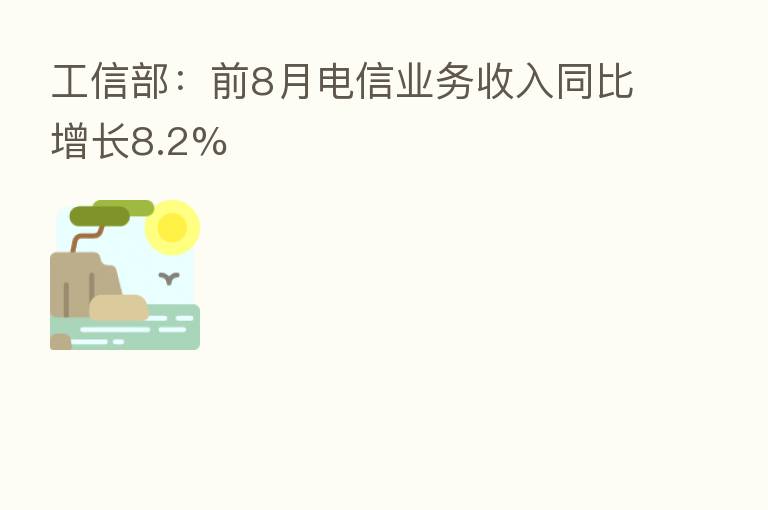 工信部:前8月电信业务收入同比增长8.2%