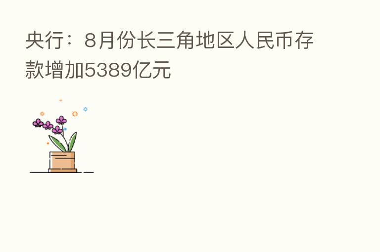 央行:8月份长三角地区人民币存款增加5389亿元