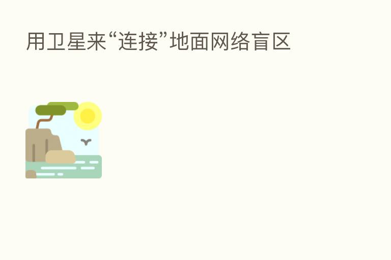 用卫星来“连接”地面网络盲区