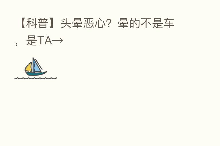 【科普】头晕恶心?晕的不是车,是TA→