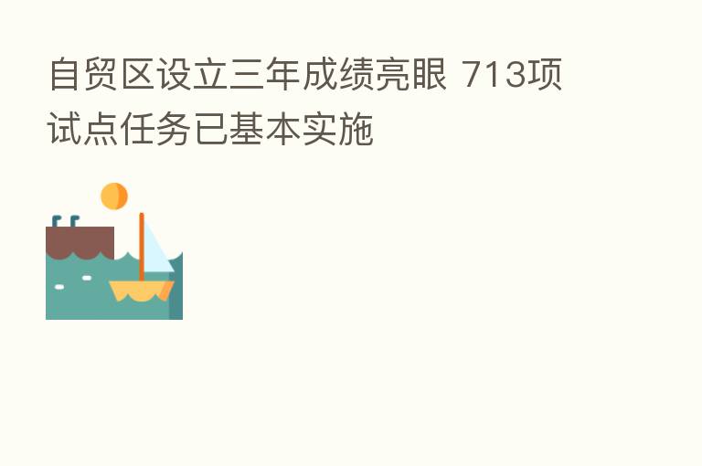 自贸区设立三年成绩亮眼 713项试点任务已基本实施