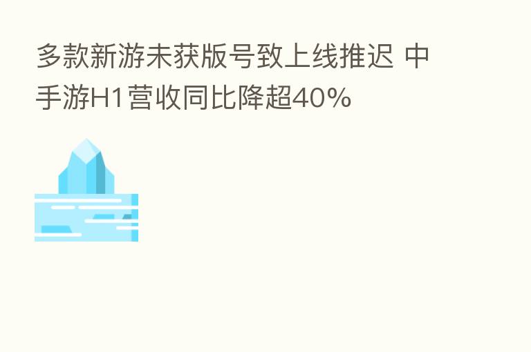 多款新游未获版号致上线推迟 中手游H1营收同比降超40%