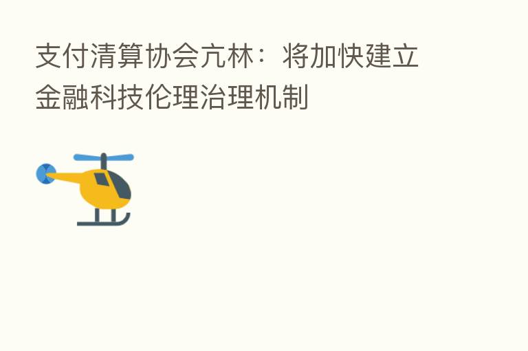 支付清算协会亢林:将加快建立金融科技伦理治理机制