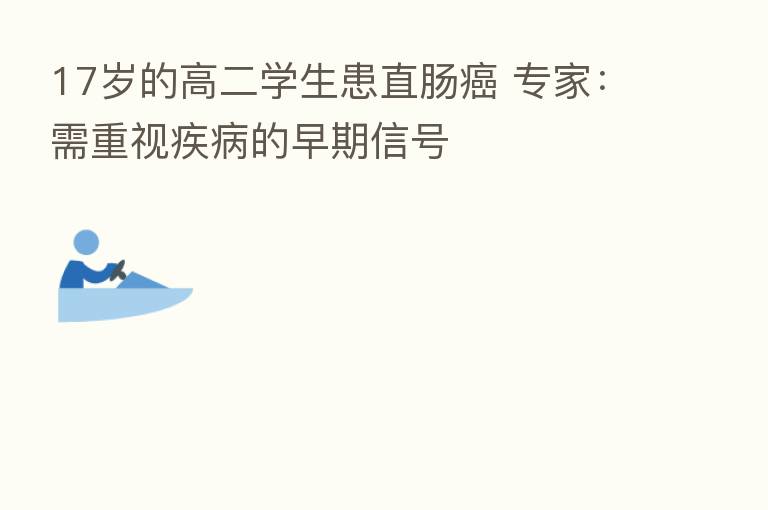 17岁的高二学生患直肠癌 专家:需重视疾病的早期信号
