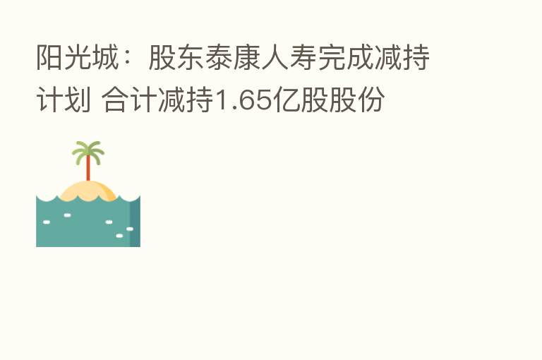 阳光城：股东泰康人寿完成减持计划 合计减持1.65亿股股份