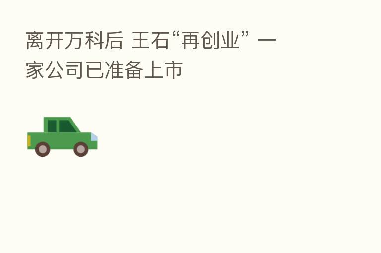 离开万科后 王石“再创业” 一家公司已准备上市