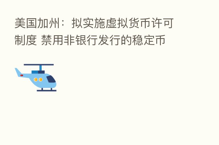 美国加州:拟实施虚拟货币许可制度 禁用非银行发行的稳定币
