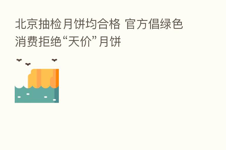 北京抽检月饼均合格 官方倡绿色消费拒绝“天价”月饼
