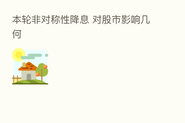 本轮非对称性降息 对股市影响几何