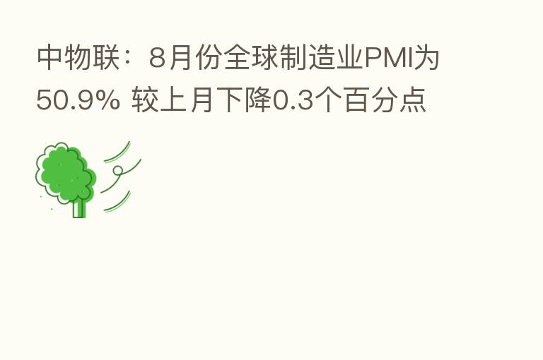 中物联:8月份全球制造业PMI为50.9% 较上月下降0.3个百分点