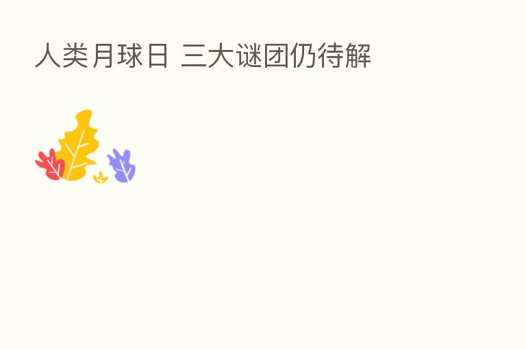 人类月球日 三大谜团仍待解