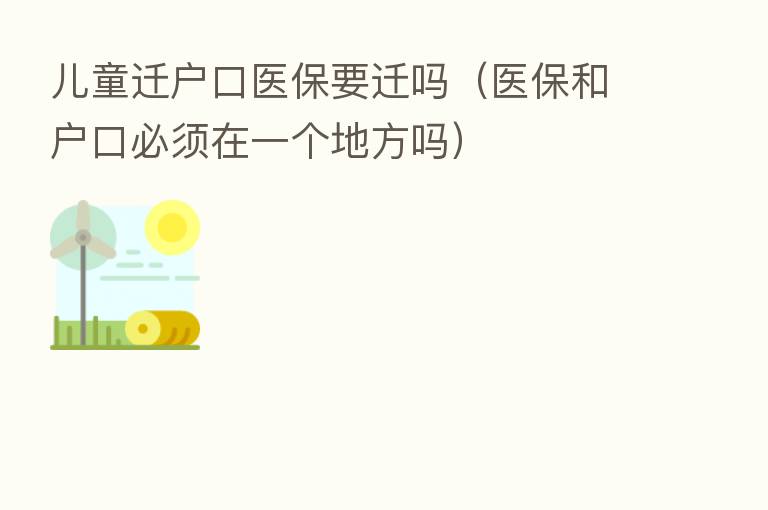 儿童迁户口医保要迁吗(医保和户口必须在一个地方吗)