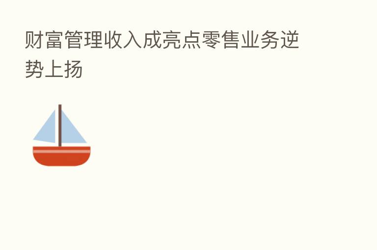 财富管理收入成亮点零售业务逆势上扬