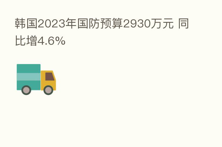 韩国2023年国防预算2930万元 同比增4.6%