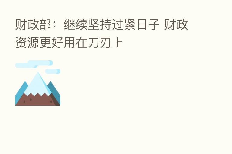 财政部:继续坚持过紧日子 财政资源更好用在刀刃上