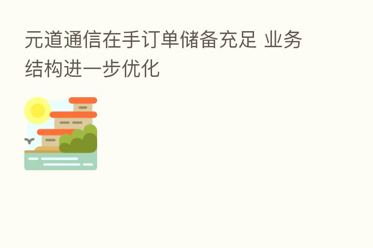 元道通信在手订单储备充足 业务结构进一步优化