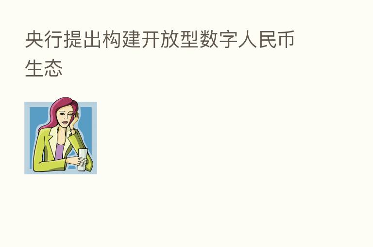 央行提出构建开放型数字人民币生态