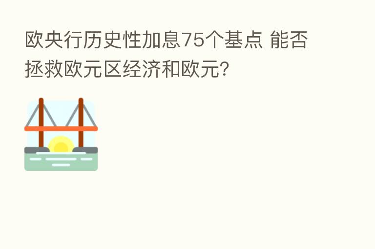 欧央行历史性加息75个基点 能否拯救欧元区经济和欧元?