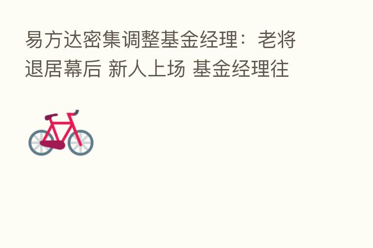 易方达密集调整基金经理：老将退居幕后 新人上场 基金经理往研究员流动