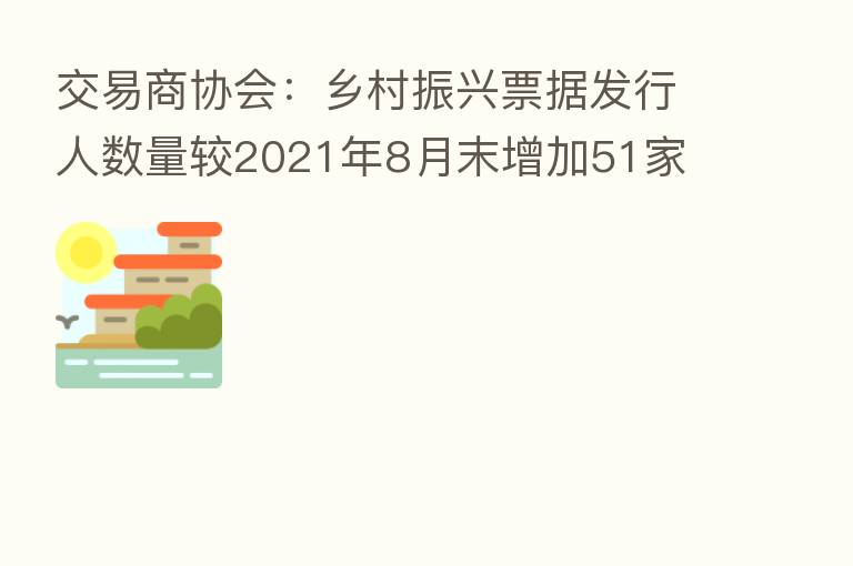 交易商协会:乡村振兴票据发行人数量较2021年8月末增加51家