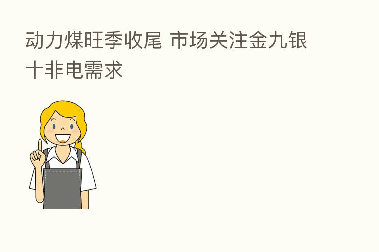 动力煤旺季收尾 市场关注金九银十非电需求