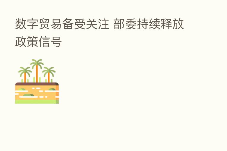 数字贸易备受关注 部委持续释放政策信号