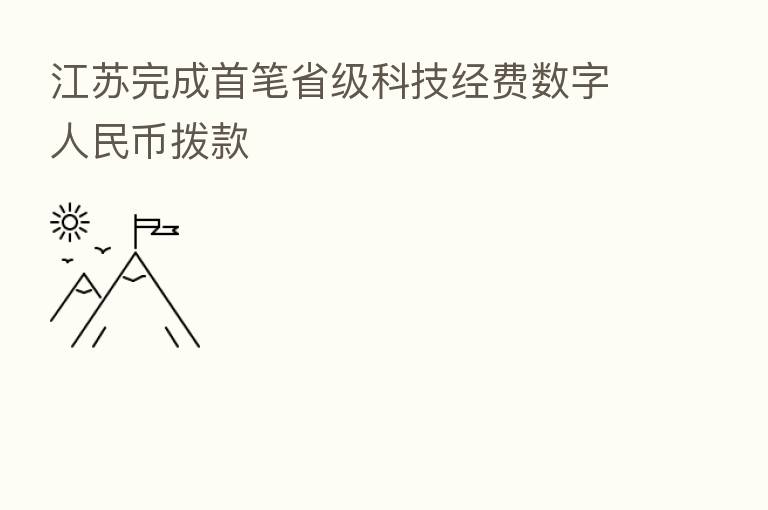 江苏完成首笔省级科技经费数字人民币拨款