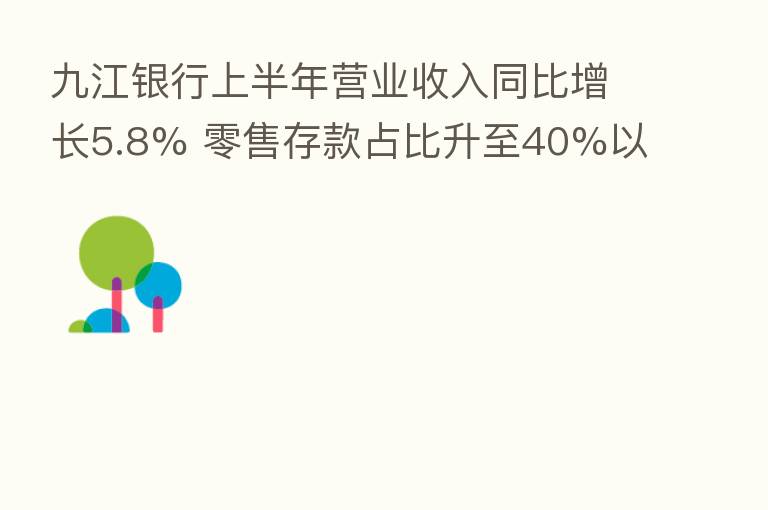 九江银行上半年营业收入同比增长5.8% 零售存款占比升至40%以上