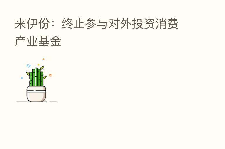 来伊份:终止参与对外投资消费产业基金