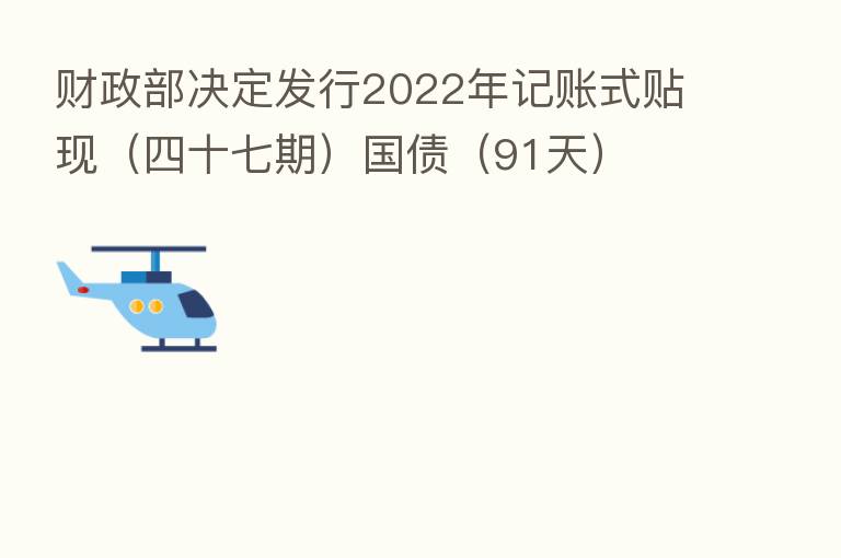 财政部决定发行2022年记账式贴现(四十七期)国债(91天)