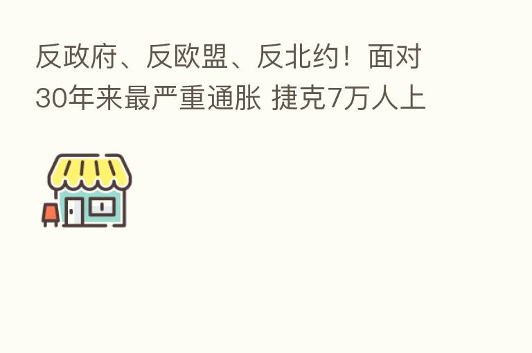 反政府、反欧盟、反北约!面对30年来 严重通胀 捷克7万人上街游行
