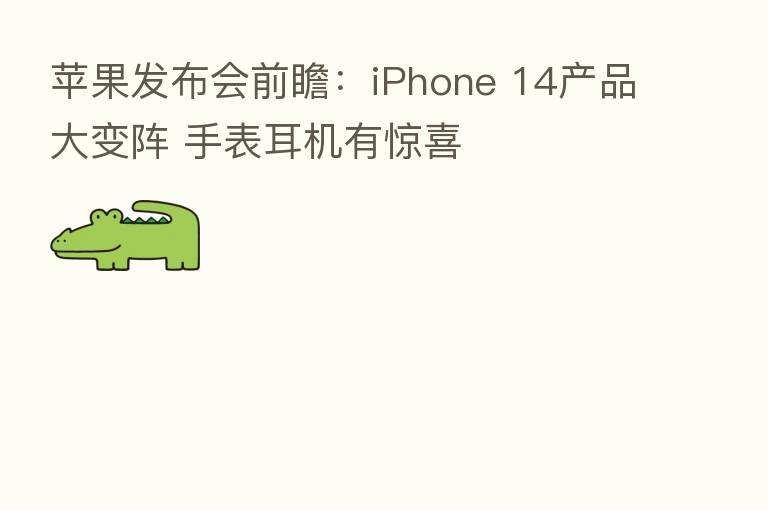 苹果发布会前瞻:iPhone 14产品大变阵 手表耳机有惊喜
