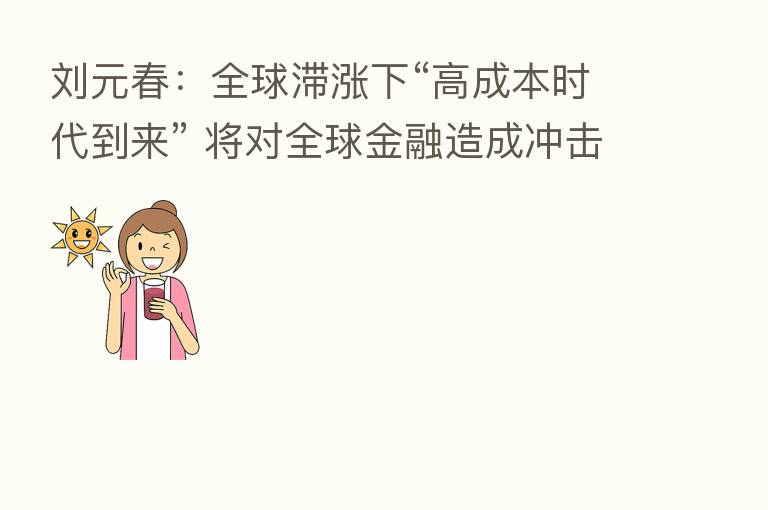 刘元春：全球滞涨下“高成本时代到来” 将对全球金融造成冲击