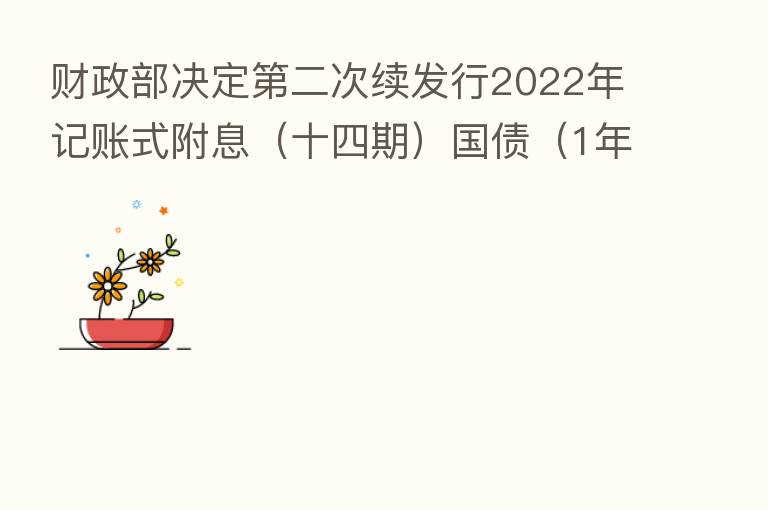 财政部决定 二次续发行2022年记账式附息(十四期)国债(1年期)