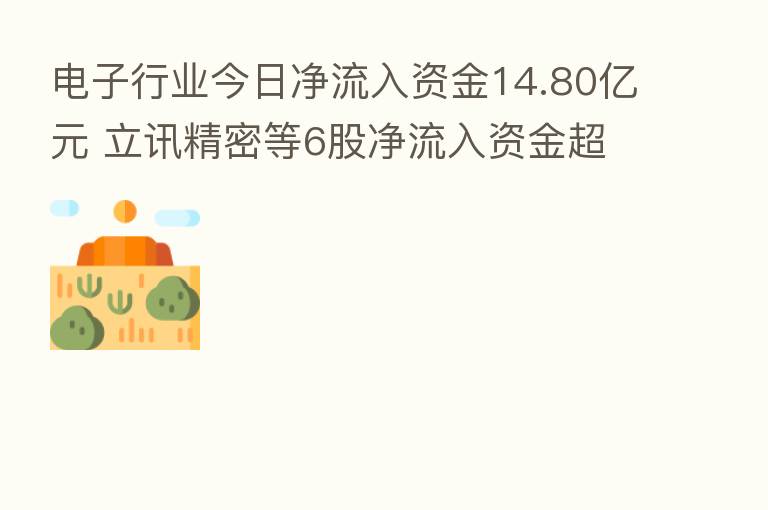 电子行业今日净流入资金14.80亿元 立讯精密等6股净流入资金超亿元