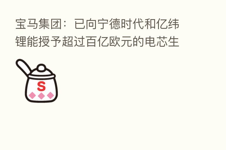 宝马集团:已向宁德时代和亿纬锂能授予超过百亿欧元的电芯生产需求合同