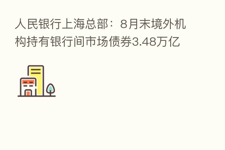 人民银行上海总部:8月末境外机构持有银行间市场债券3.48万亿元