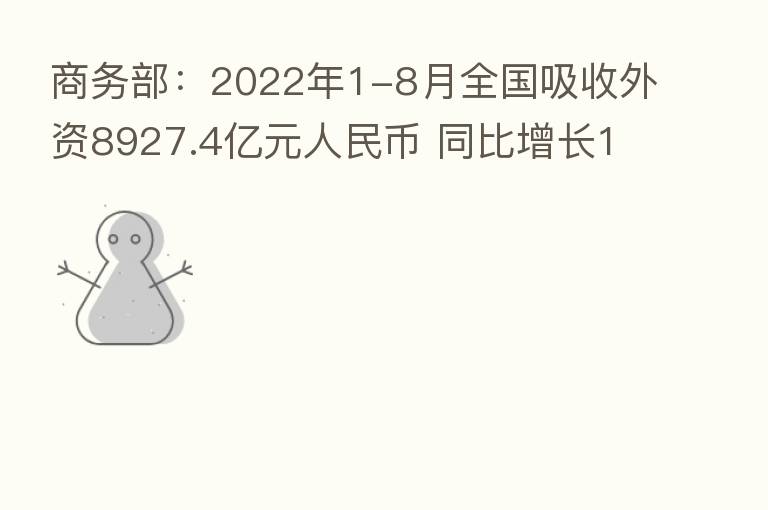 商务部:2022年1-8月全国吸收外资8927.4亿元人民币 同比增长16.4%