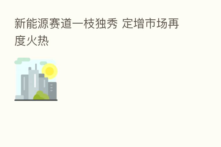 新能源赛道一枝独秀 定增市场再度火热