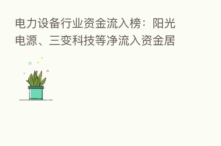 电力设备行业资金流入榜:阳光电源、三变科技等净流入资金居前