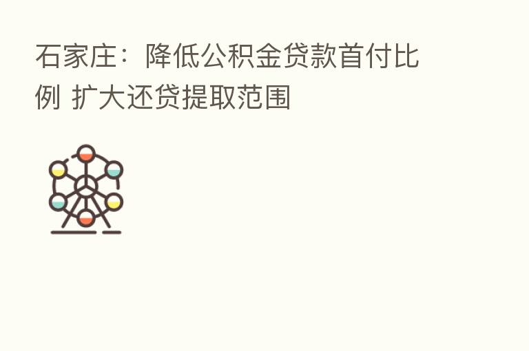 石家庄:降低公积金贷款首付比例 扩大还贷提取范围