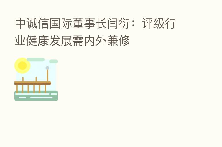 中诚信国际董事长闫衍:评级行业健康发展需内外兼修