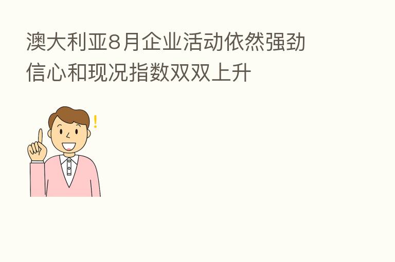 澳大利亚8月企业活动依然强劲 信心和现况指数双双上升