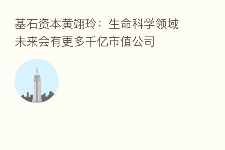 基石资本黄翊玲:生命科学领域未来会有更多千亿市值公司