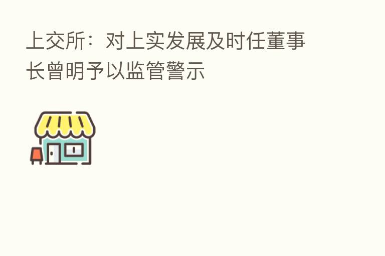 上交所：对上实发展及时任董事长曾明予以监管警示