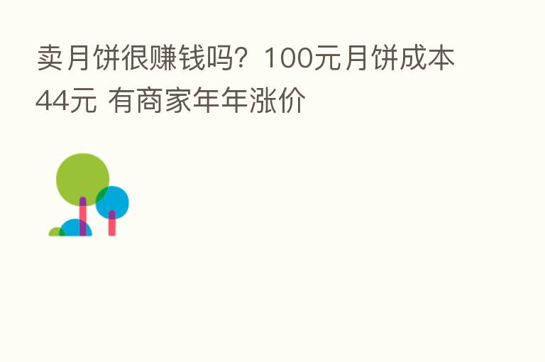 卖月饼很赚前吗?100元月饼成本44元 有商家年年涨价