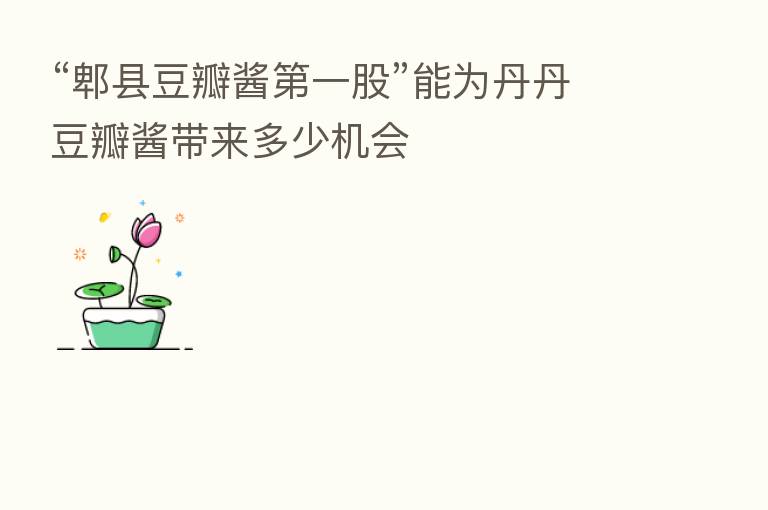 “郫县豆瓣酱 一股”能为丹丹豆瓣酱带来多少机会